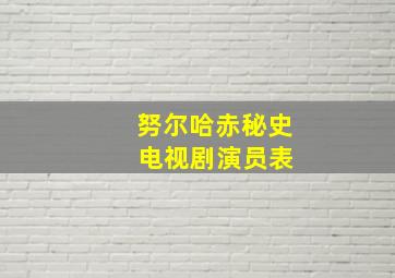 努尔哈赤秘史 电视剧演员表